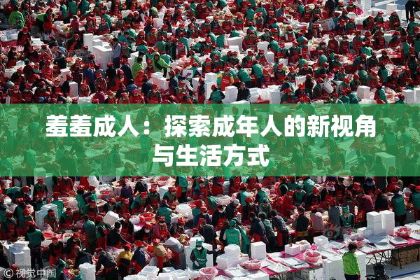 羞羞成人：探索成年人的新视角与生活方式