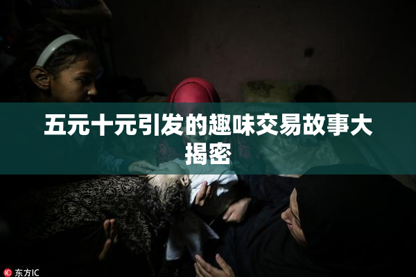 五元十元引发的趣味交易故事大揭密