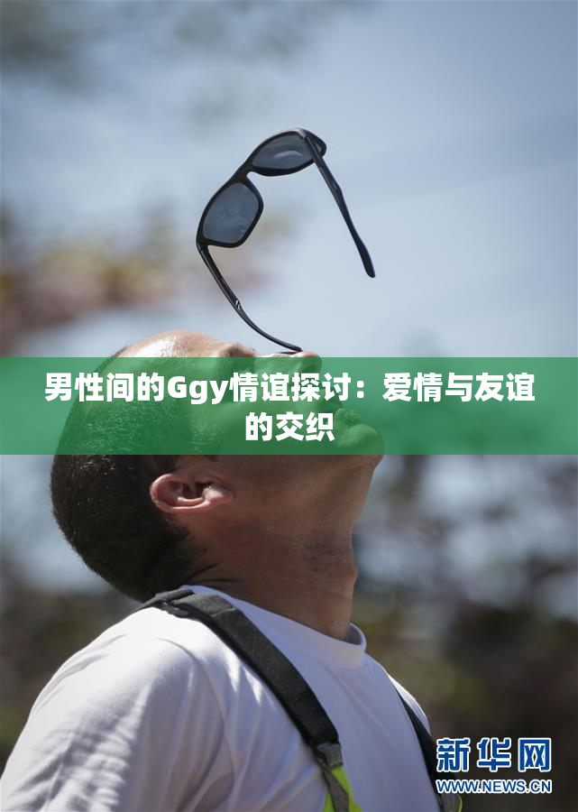 男性间的Ggy情谊探讨：爱情与友谊的交织