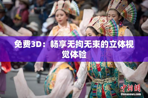 免费3D：畅享无拘无束的立体视觉体验