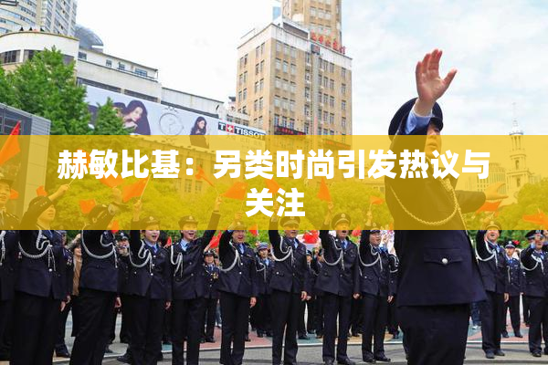 赫敏比基：另类时尚引发热议与关注