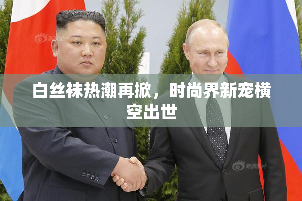 白丝袜热潮再掀，时尚界新宠横空出世