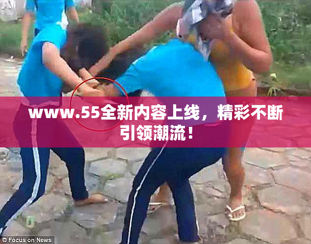 www.55全新内容上线，精彩不断引领潮流！
