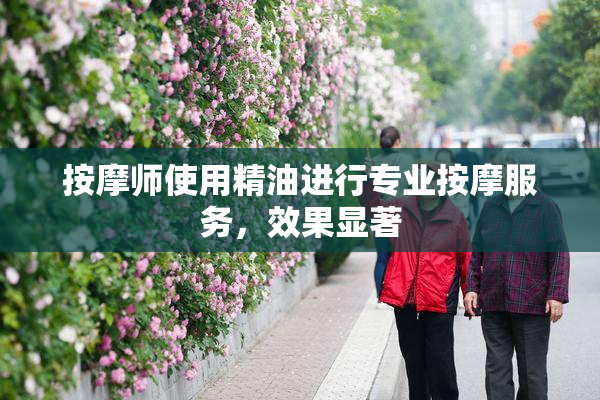 按摩师使用精油进行专业按摩服务，效果显著