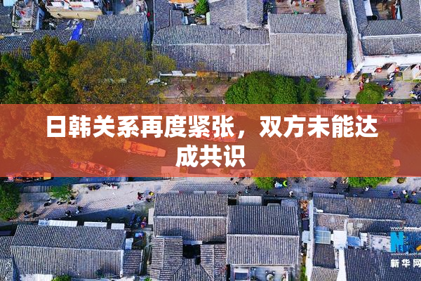 日韩关系再度紧张，双方未能达成共识