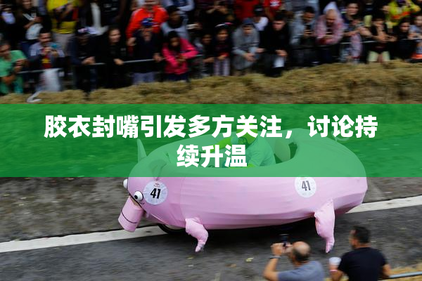 胶衣封嘴引发多方关注，讨论持续升温