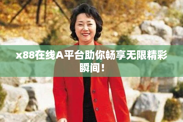 x88在线A平台助你畅享无限精彩瞬间！