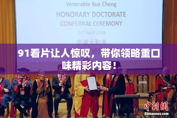 91看片让人惊叹，带你领略重口味精彩内容！