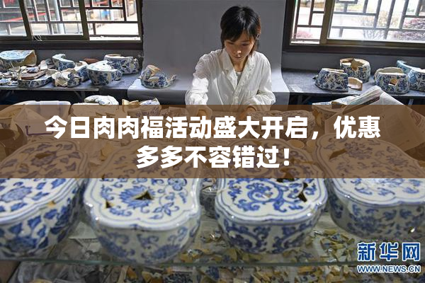 今日肉肉福活动盛大开启，优惠多多不容错过！