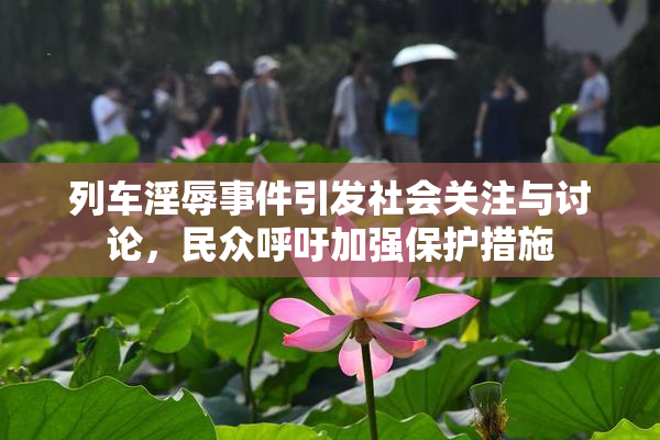 列车淫辱事件引发社会关注与讨论，民众呼吁加强保护措施