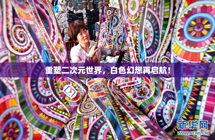 重塑二次元世界，白色幻想再启航！