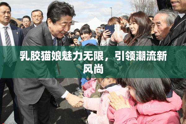乳胶猫娘魅力无限，引领潮流新风尚