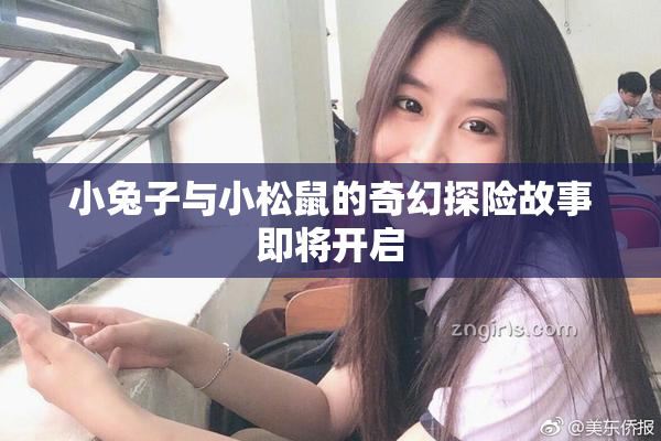 小兔子与小松鼠的奇幻探险故事即将开启