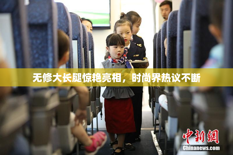 无修大长腿惊艳亮相，时尚界热议不断