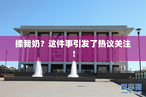 揉我奶？这件事引发了热议关注！