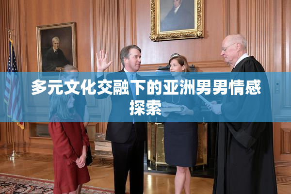 多元文化交融下的亚洲男男情感探索