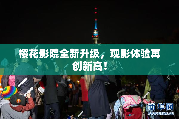 樱花影院全新升级，观影体验再创新高！
