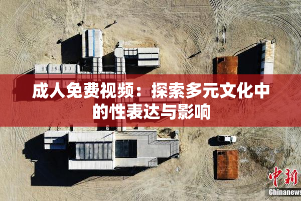 成人免费视频：探索多元文化中的性表达与影响
