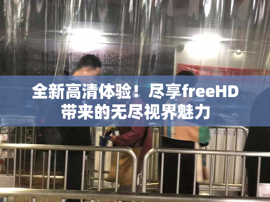 全新高清体验！尽享freeHD带来的无尽视界魅力