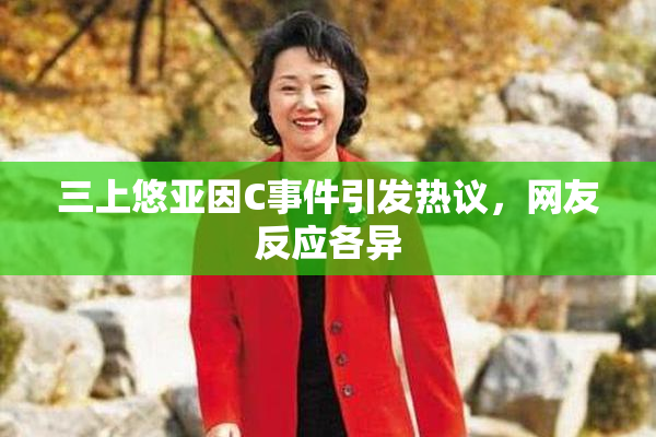 三上悠亚因C事件引发热议，网友反应各异