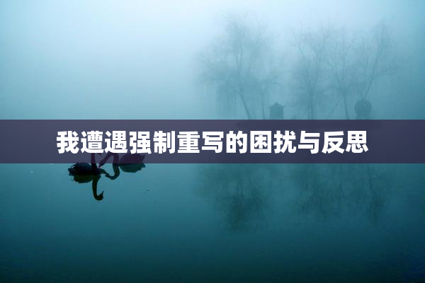 我遭遇强制重写的困扰与反思
