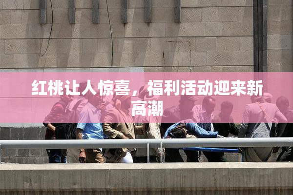 红桃让人惊喜，福利活动迎来新高潮