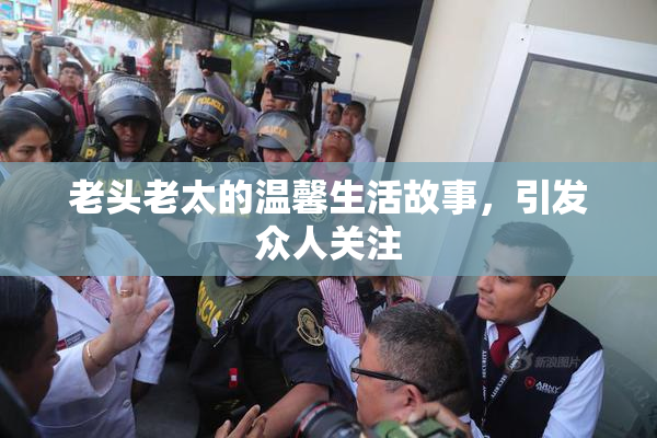 老头老太的温馨生活故事，引发众人关注