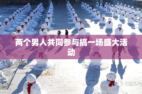 两个男人共同参与搞一场盛大活动