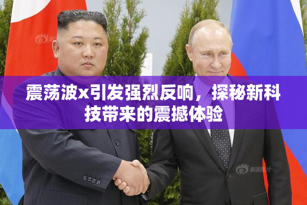震荡波x引发强烈反响，探秘新科技带来的震撼体验