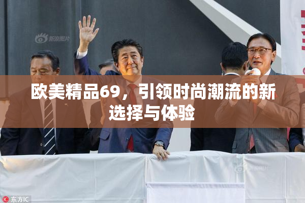欧美精品69，引领时尚潮流的新选择与体验