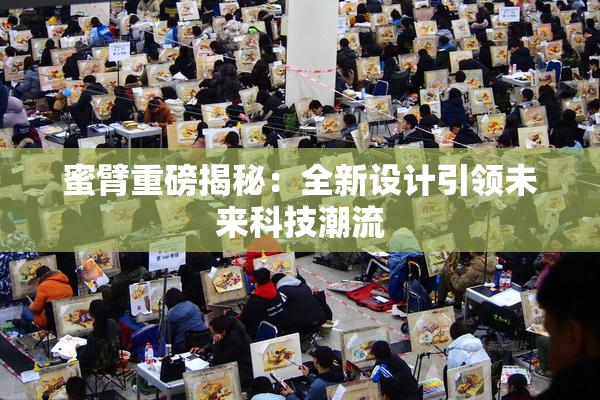 蜜臂重磅揭秘：全新设计引领未来科技潮流