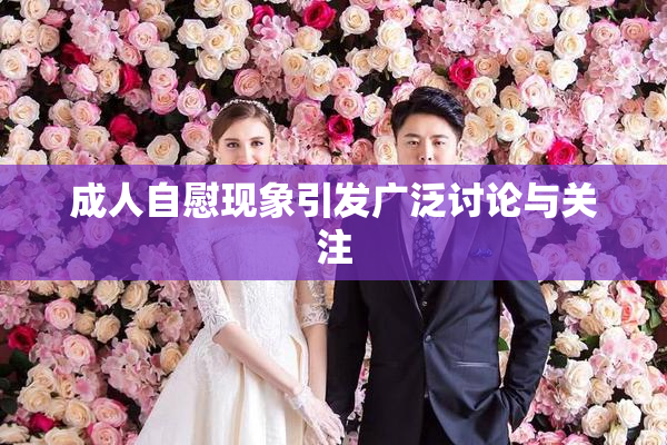 成人自慰现象引发广泛讨论与关注