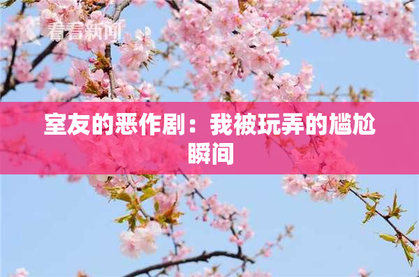 室友的恶作剧：我被玩弄的尴尬瞬间