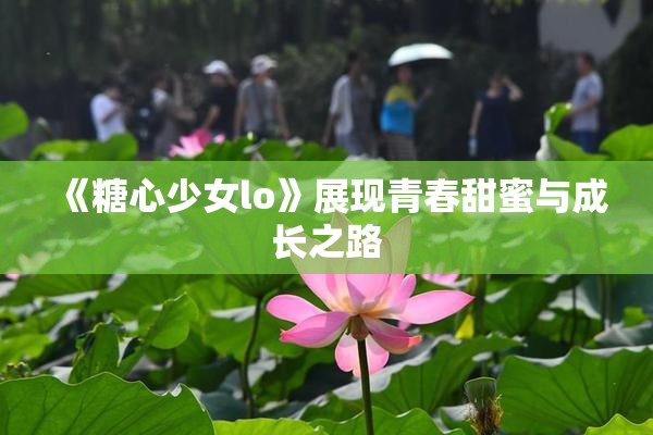 《糖心少女lo》展现青春甜蜜与成长之路