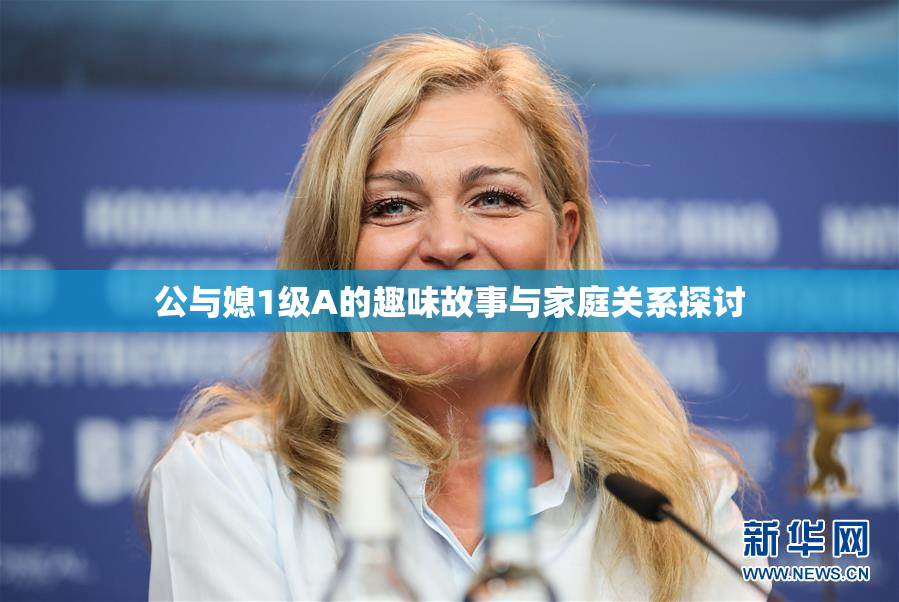 公与媳1级A的趣味故事与家庭关系探讨