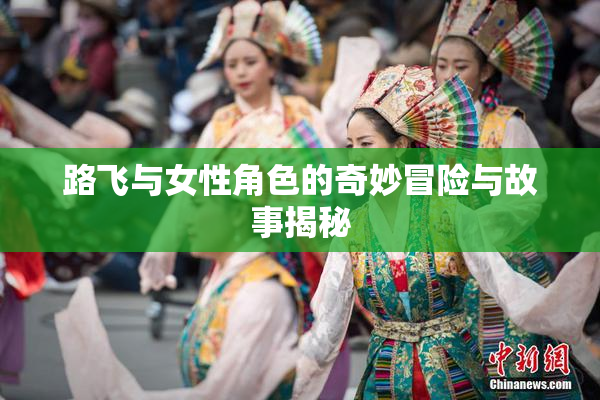 路飞与女性角色的奇妙冒险与故事揭秘