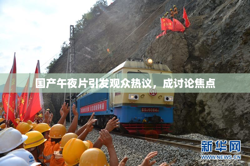 国产午夜片引发观众热议，成讨论焦点