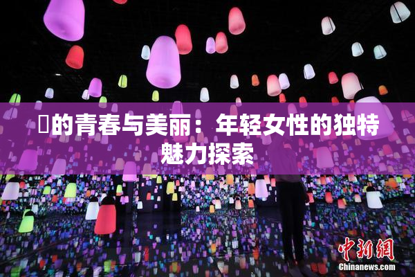 妺的青春与美丽：年轻女性的独特魅力探索