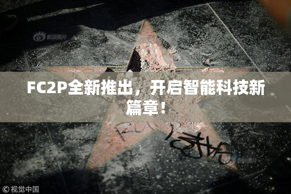 FC2P全新推出，开启智能科技新篇章！
