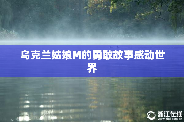 乌克兰姑娘M的勇敢故事感动世界