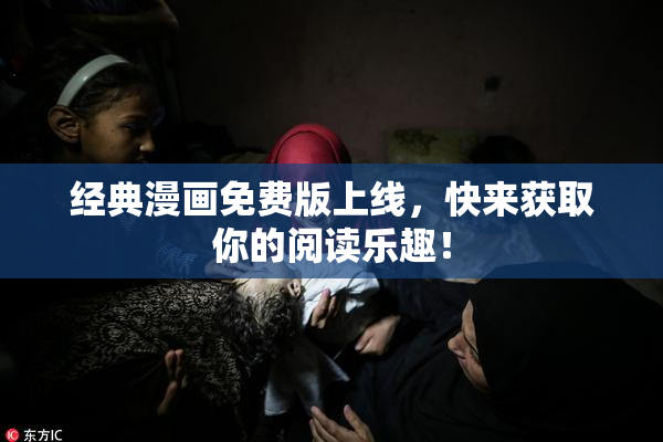 经典漫画免费版上线，快来获取你的阅读乐趣！
