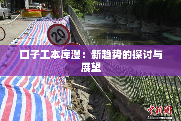 口子工本库漫：新趋势的探讨与展望