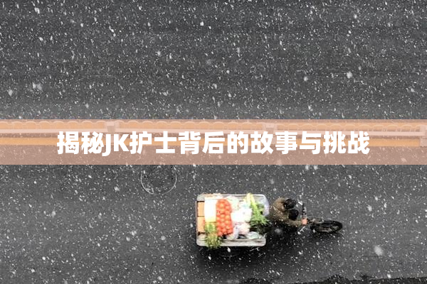 揭秘JK护士背后的故事与挑战