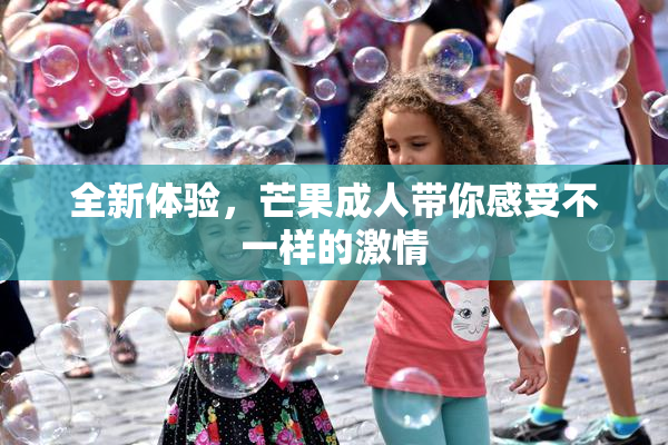 全新体验，芒果成人带你感受不一样的激情