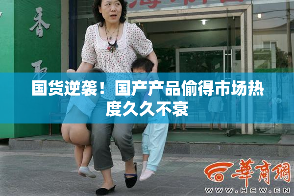 国货逆袭！国产产品偷得市场热度久久不衰