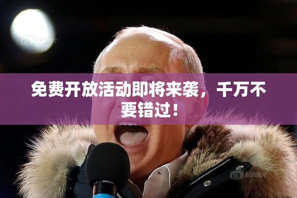 免费开放活动即将来袭，千万不要错过！