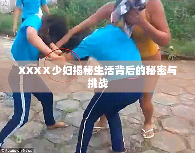XXXⅩ少妇揭秘生活背后的秘密与挑战
