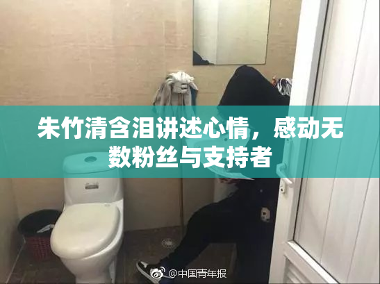 朱竹清含泪讲述心情，感动无数粉丝与支持者