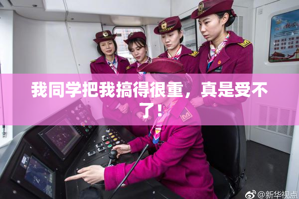 我同学把我搞得很重，真是受不了！