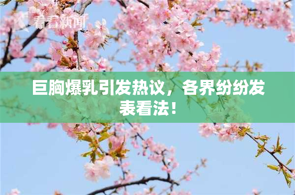 巨胸爆乳引发热议，各界纷纷发表看法！